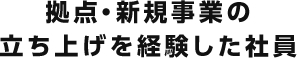 拠点・新規事業の立ち上げを経験した社員